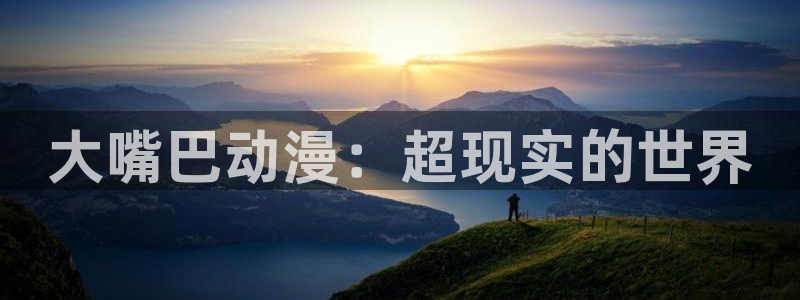 age动漫官网在线入口：大嘴巴动漫：超现实的世界