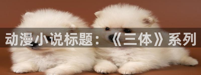 下载age动漫：动漫小说标题：《三体》系列