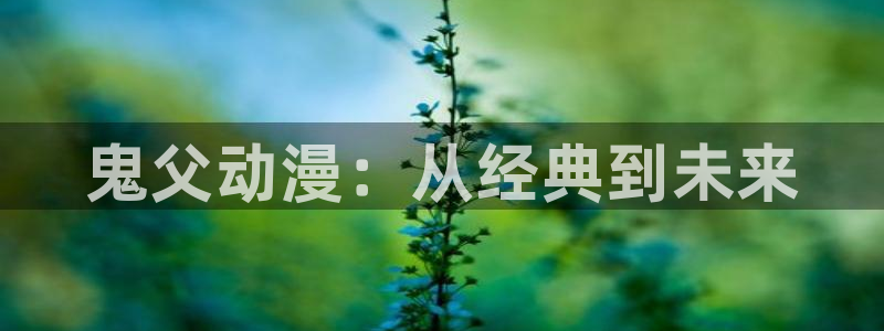 age漫画网：鬼父动漫：从经典到未来